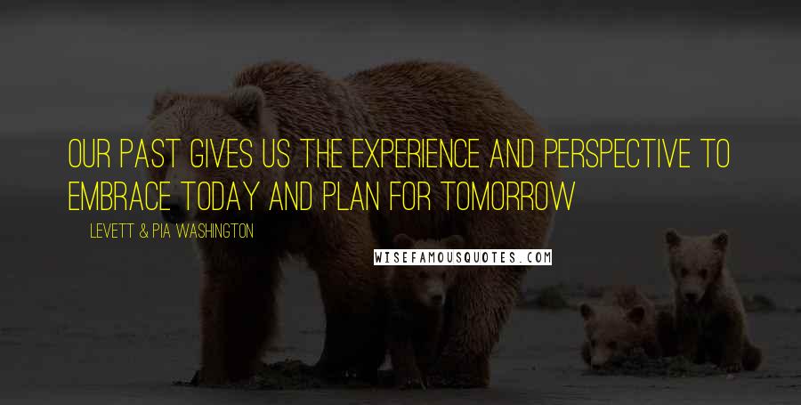 Levett & Pia Washington quotes: Our past gives us the experience and perspective to embrace today and plan for tomorrow