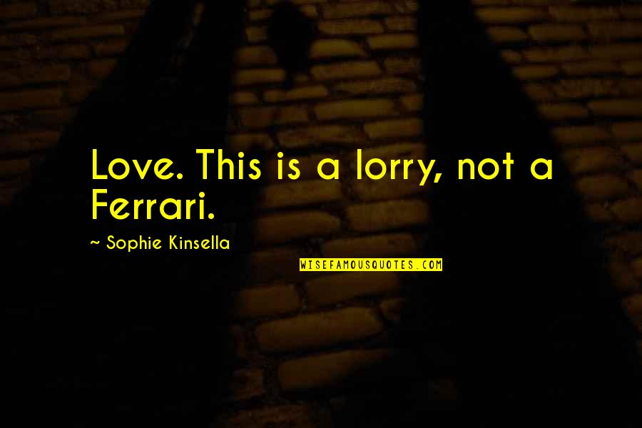 Levhalarin Quotes By Sophie Kinsella: Love. This is a lorry, not a Ferrari. Levhalarin Quotes By Sophie Kinsella: Love. This is a lorry, not a Ferrari.
