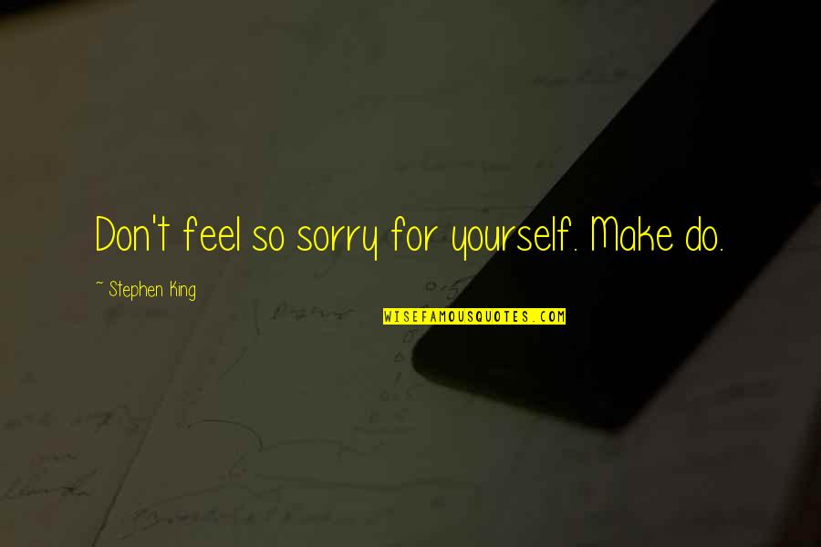 Levi Ackerman Quotes By Stephen King: Don't feel so sorry for yourself. Make do.