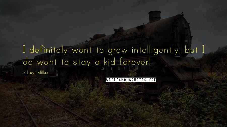 Levi Miller quotes: I definitely want to grow intelligently, but I do want to stay a kid forever!