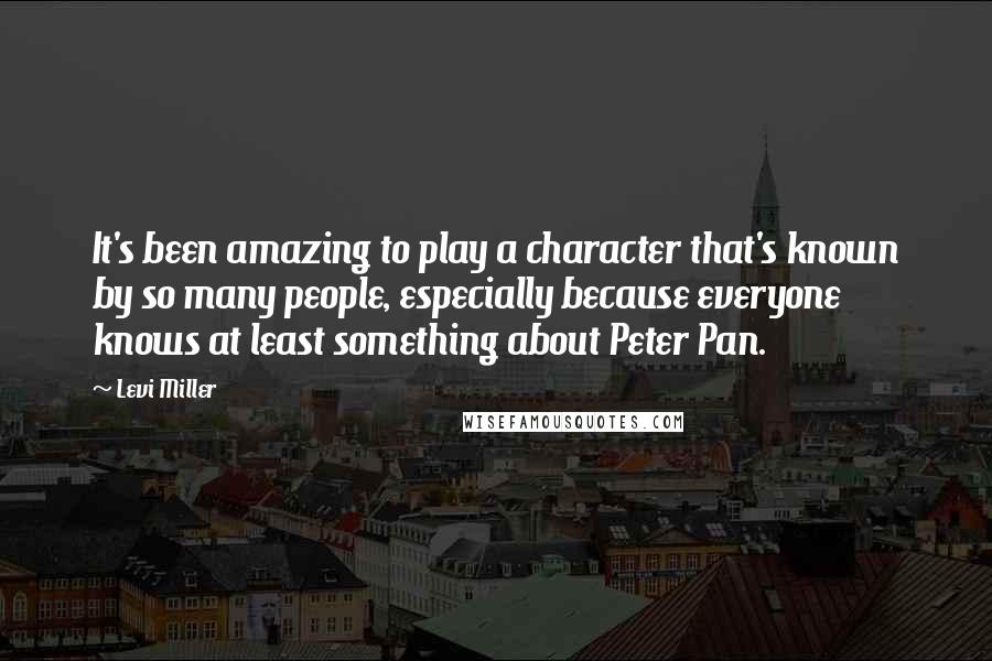 Levi Miller quotes: It's been amazing to play a character that's known by so many people, especially because everyone knows at least something about Peter Pan.