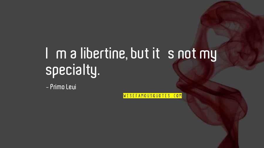Levi Quotes By Primo Levi: I'm a libertine, but it's not my specialty.