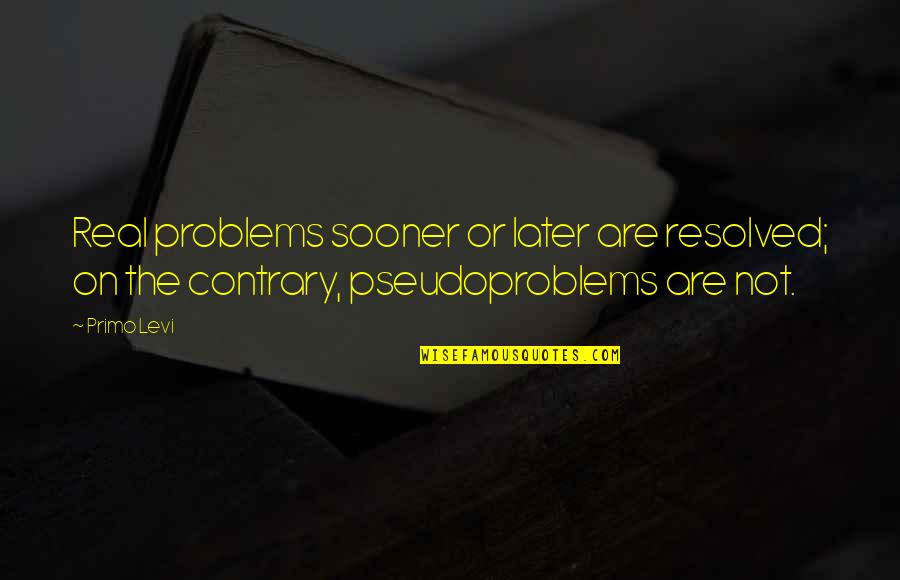 Levi Quotes By Primo Levi: Real problems sooner or later are resolved; on