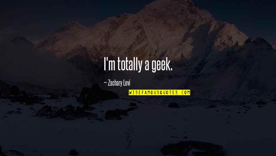 Levi Quotes By Zachary Levi: I'm totally a geek.