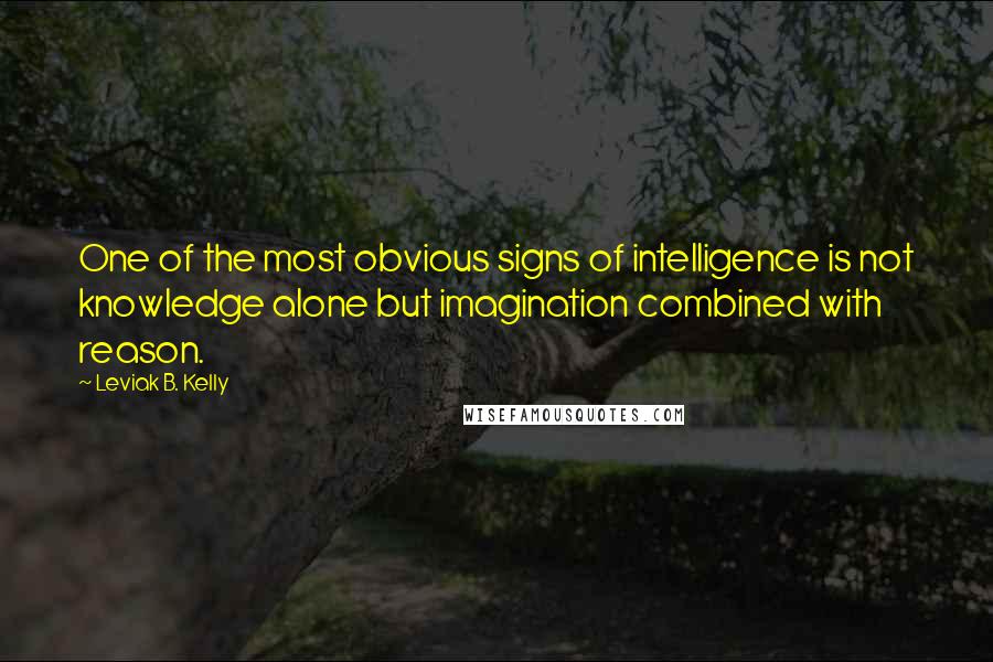 Leviak B. Kelly quotes: One of the most obvious signs of intelligence is not knowledge alone but imagination combined with reason. Leviak B. Kelly quotes: One of the most obvious signs of intelligence is not knowledge alone but imagination combined with reason.