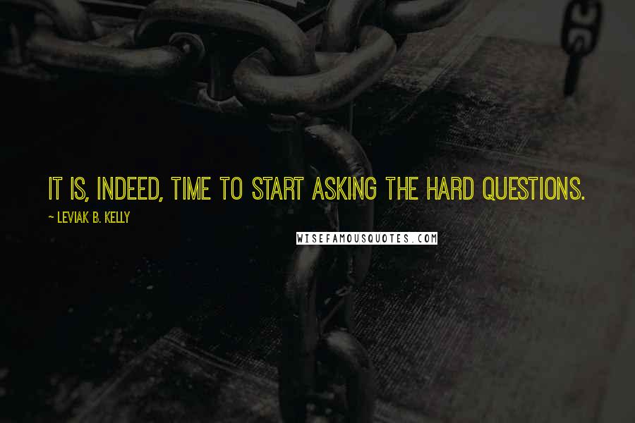 Leviak B. Kelly quotes: It is, indeed, time to start asking the hard questions.