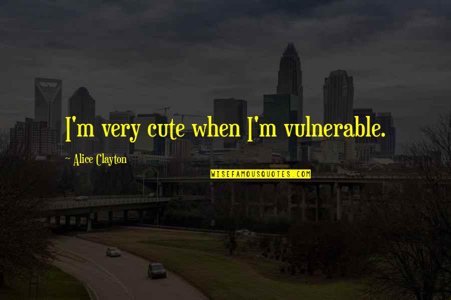 Levied Quotes By Alice Clayton: I'm very cute when I'm vulnerable.