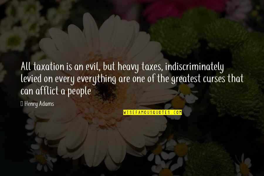 Levied Quotes By Henry Adams: All taxation is an evil, but heavy taxes,