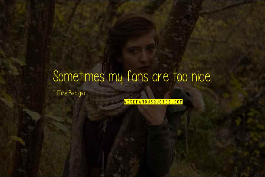 Levies Online Quotes By Mike Birbiglia: Sometimes my fans are too nice. Levies Online Quotes By Mike Birbiglia: Sometimes my fans are too nice.