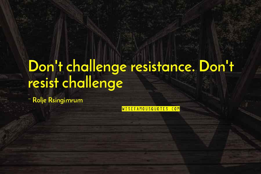 Levies Online Quotes By Rolje Rsingimrum: Don't challenge resistance. Don't resist challenge Levies Online Quotes By Rolje Rsingimrum: Don't challenge resistance. Don't resist challenge