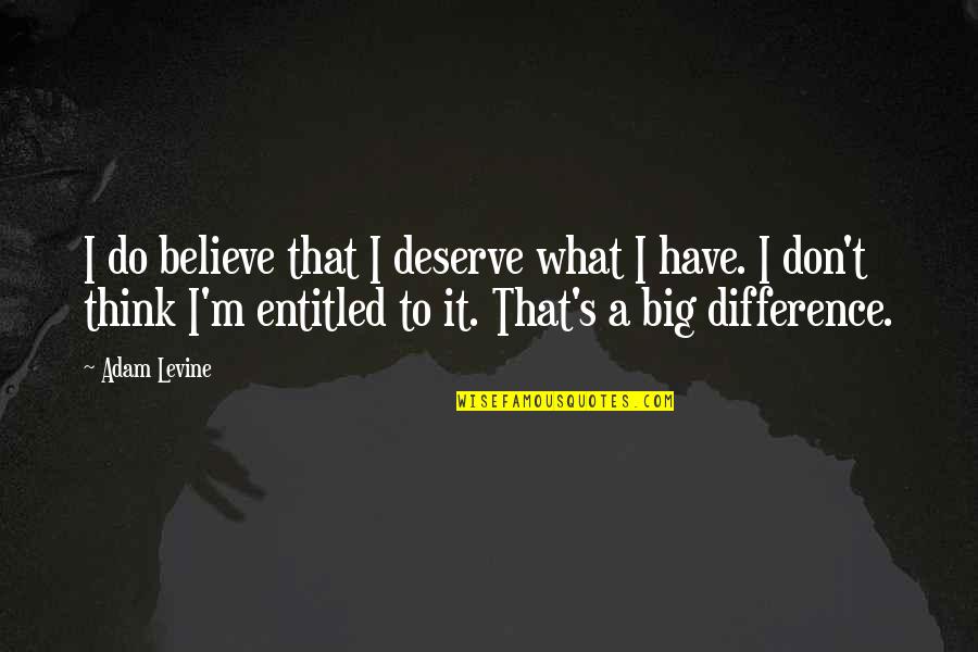 Levine's Quotes By Adam Levine: I do believe that I deserve what I