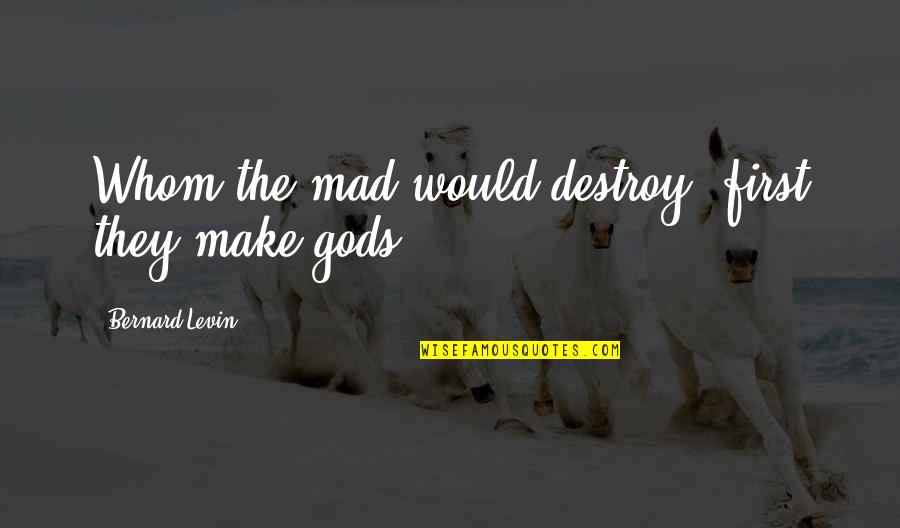 Levin's Quotes By Bernard Levin: Whom the mad would destroy, first they make