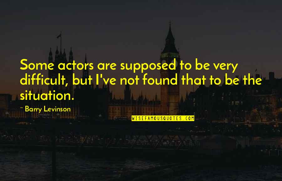 Levinson Quotes By Barry Levinson: Some actors are supposed to be very difficult,