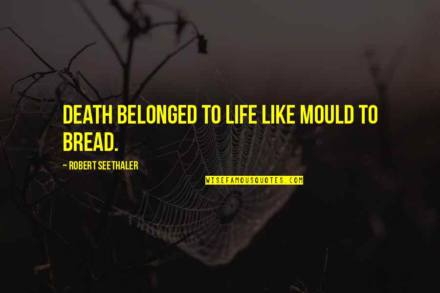 Leviola Quotes By Robert Seethaler: Death belonged to life like mould to bread.