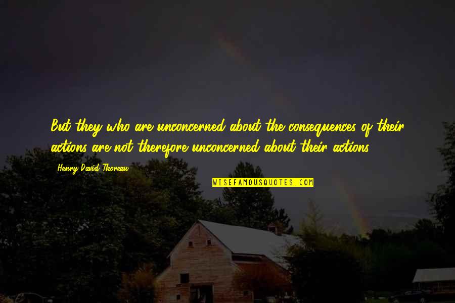 Leviosar Quotes By Henry David Thoreau: But they who are unconcerned about the consequences