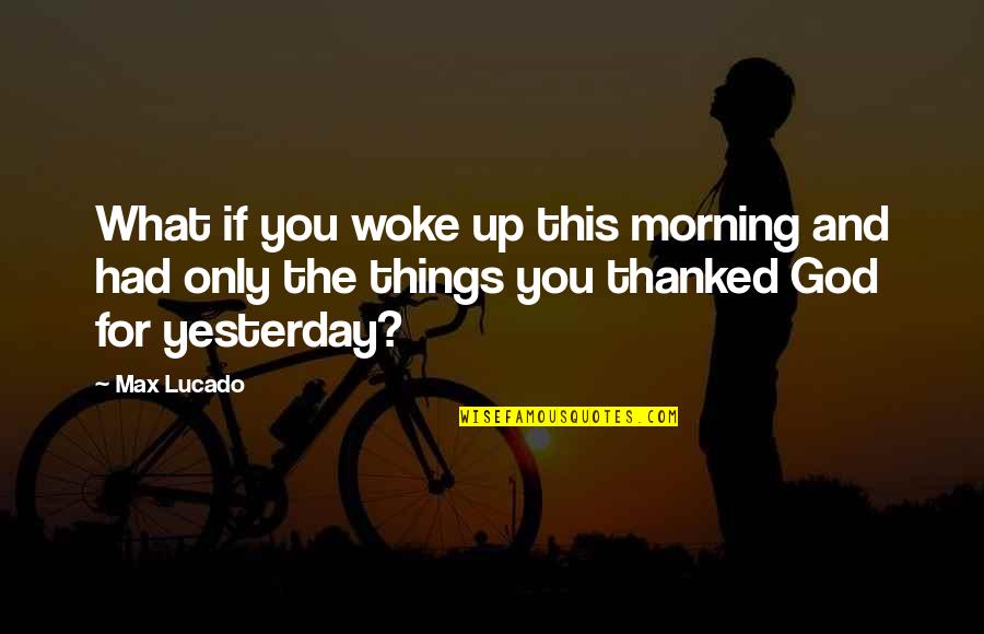 Levitas Quotes By Max Lucado: What if you woke up this morning and