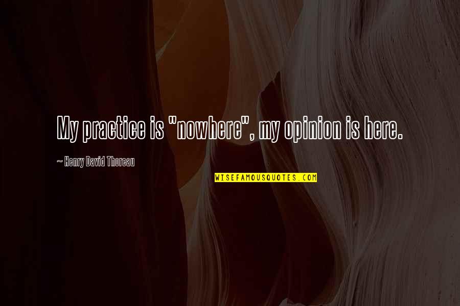 Levitas Significado Quotes By Henry David Thoreau: My practice is "nowhere", my opinion is here. Levitas Significado Quotes By Henry David Thoreau: My practice is "nowhere", my opinion is here.