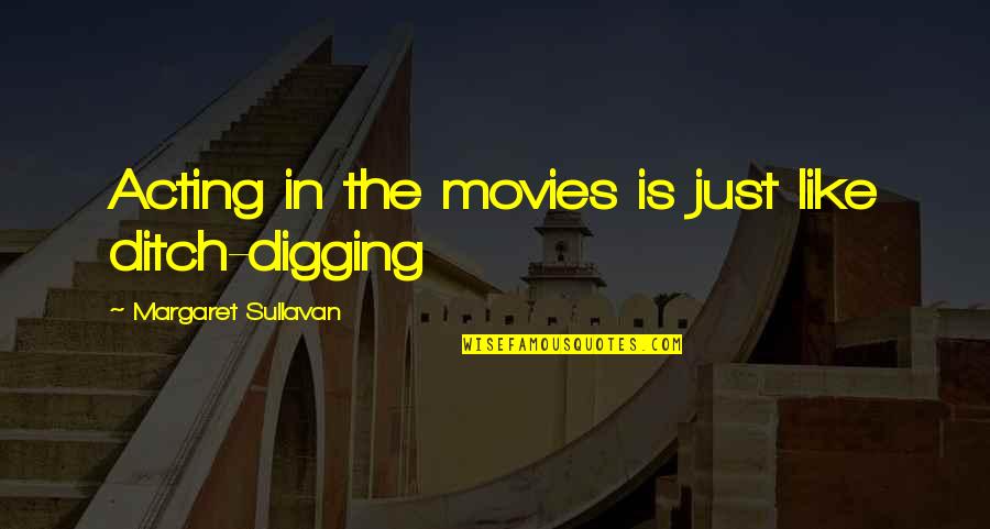 Levitated Mass Quotes By Margaret Sullavan: Acting in the movies is just like ditch-digging