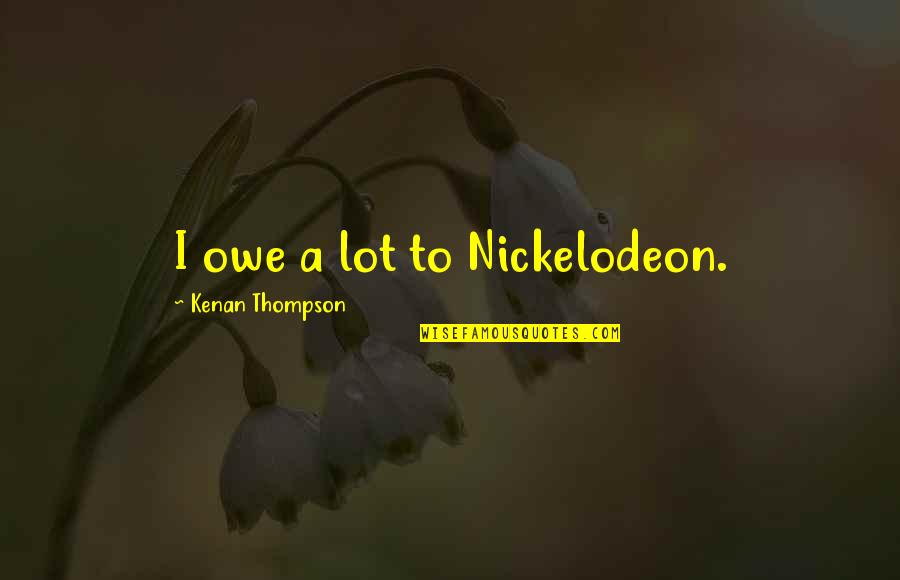 Levitating Dua Lipa Quotes By Kenan Thompson: I owe a lot to Nickelodeon. Levitating Dua Lipa Quotes By Kenan Thompson: I owe a lot to Nickelodeon.