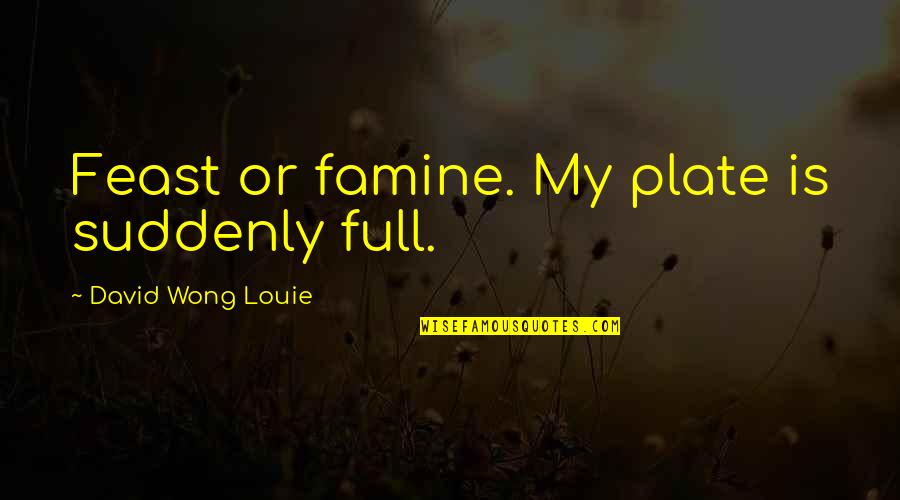 Levitating Quotes By David Wong Louie: Feast or famine. My plate is suddenly full. Levitating Quotes By David Wong Louie: Feast or famine. My plate is suddenly full.