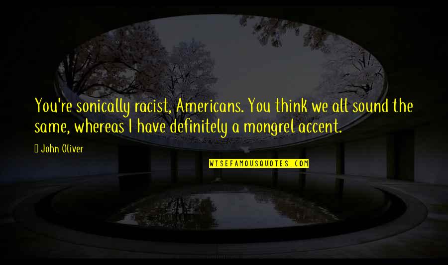 Levitation Illusion Quotes By John Oliver: You're sonically racist, Americans. You think we all Levitation Illusion Quotes By John Oliver: You're sonically racist, Americans. You think we all