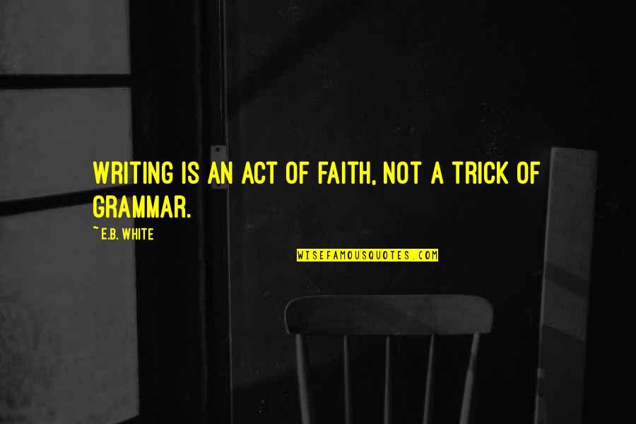 Levitation Potion Quotes By E.B. White: Writing is an act of faith, not a Levitation Potion Quotes By E.B. White: Writing is an act of faith, not a