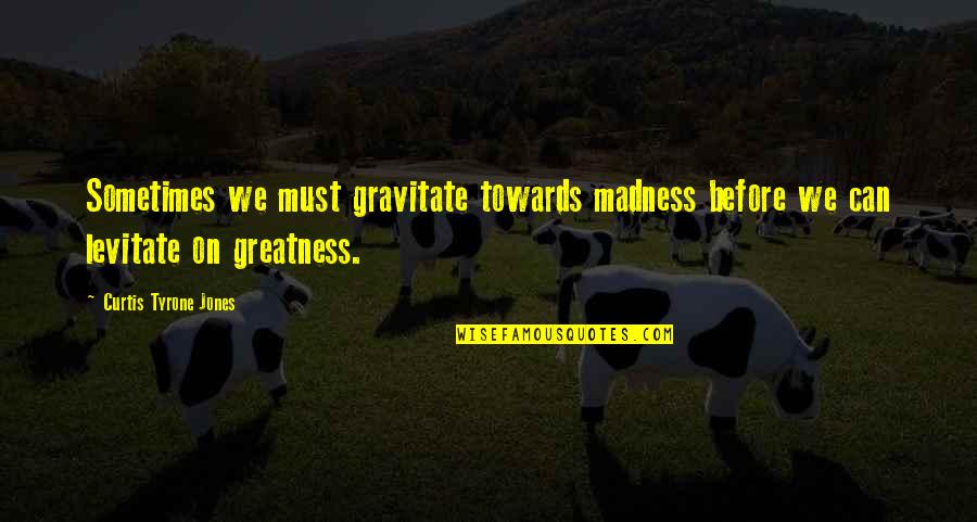 Levitation Quotes By Curtis Tyrone Jones: Sometimes we must gravitate towards madness before we