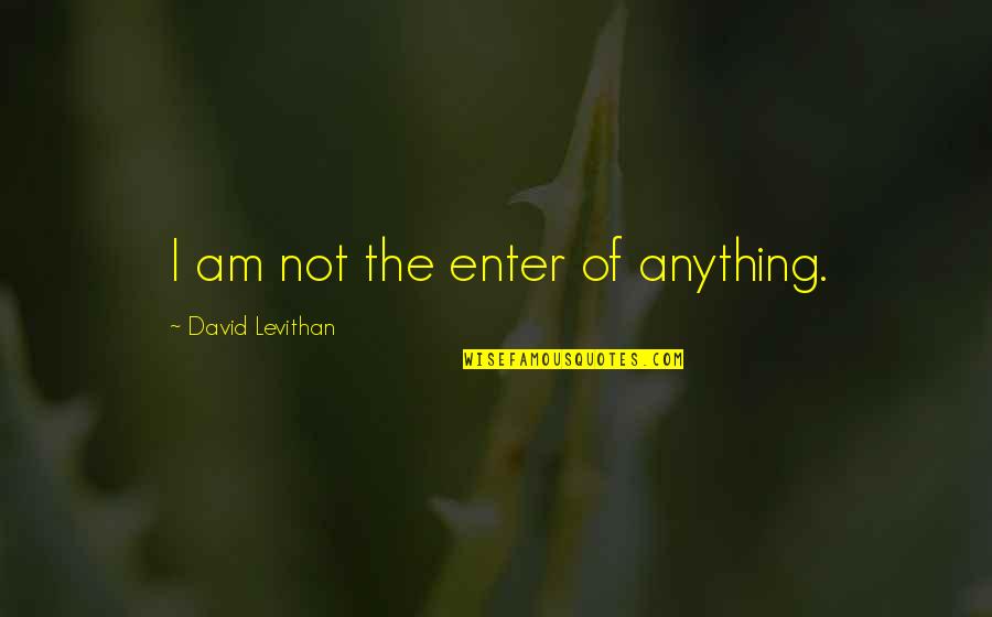 Levithan Quotes By David Levithan: I am not the enter of anything.