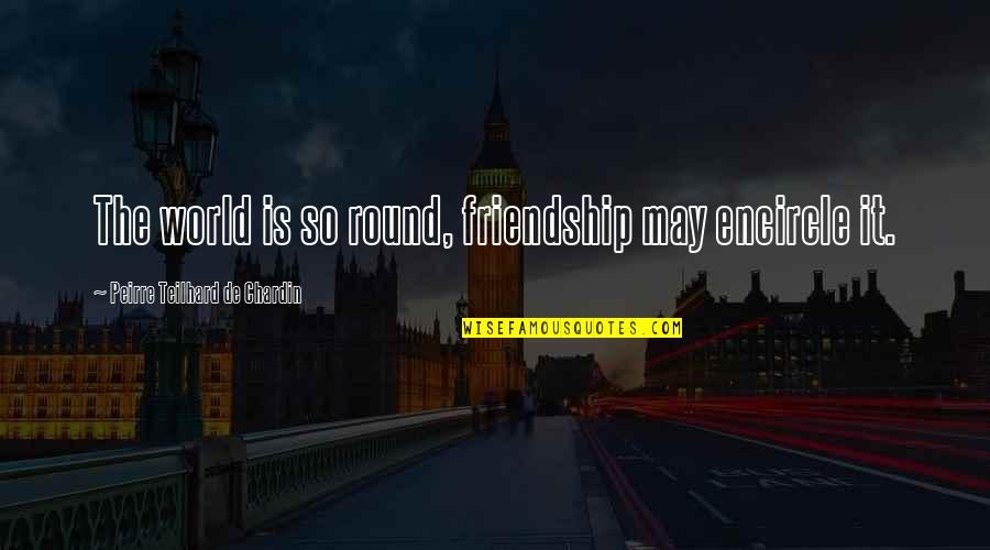 Levitico 26 Quotes By Peirre Teilhard De Chardin: The world is so round, friendship may encircle Levitico 26 Quotes By Peirre Teilhard De Chardin: The world is so round, friendship may encircle