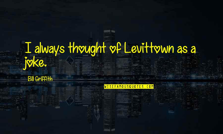 Levittown Quotes By Bill Griffith: I always thought of Levittown as a joke.