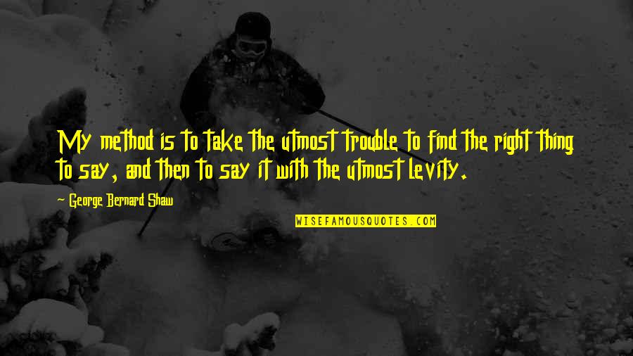Levity Quotes By George Bernard Shaw: My method is to take the utmost trouble