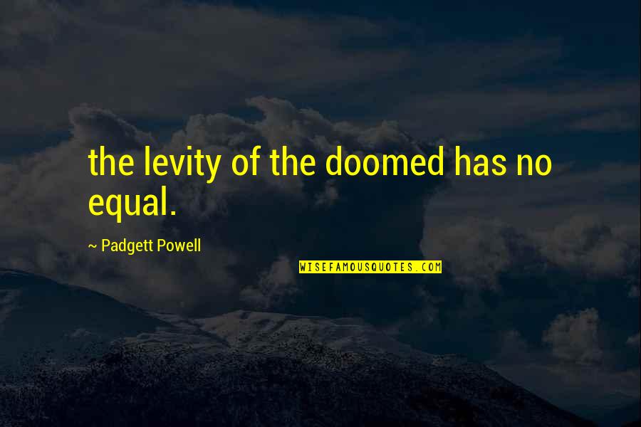 Levity Quotes By Padgett Powell: the levity of the doomed has no equal.