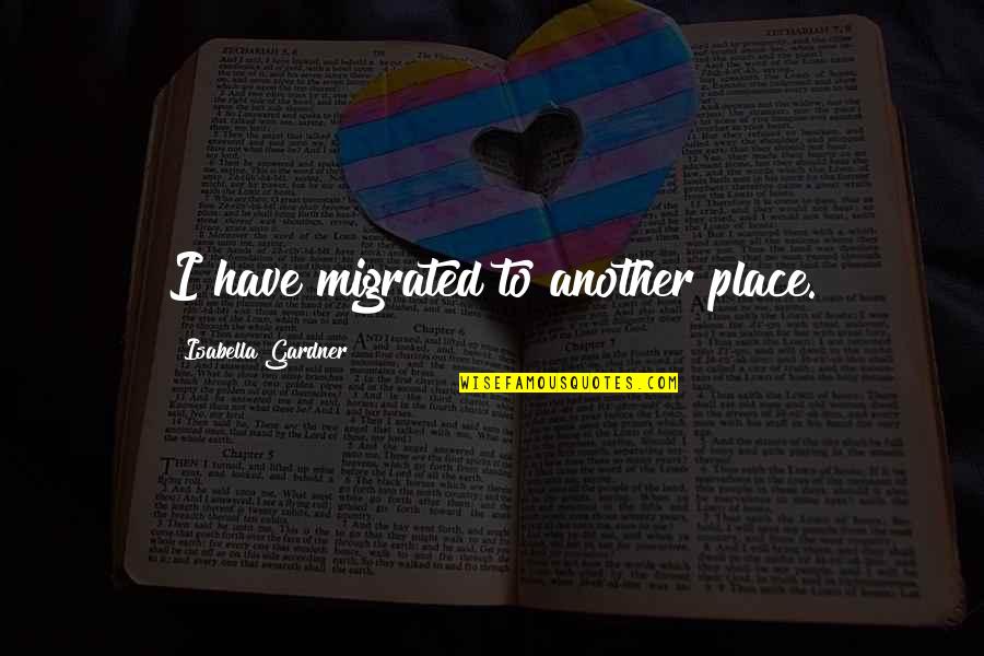 Levkovich And Associates Quotes By Isabella Gardner: I have migrated to another place.