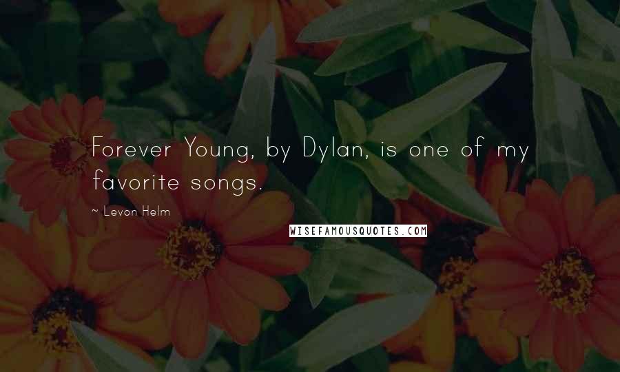 Levon Helm quotes: Forever Young, by Dylan, is one of my favorite songs.