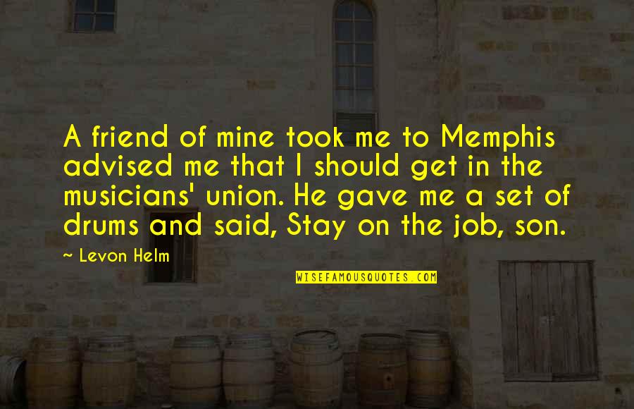Levon Helm Quotes By Levon Helm: A friend of mine took me to Memphis Levon Helm Quotes By Levon Helm: A friend of mine took me to Memphis