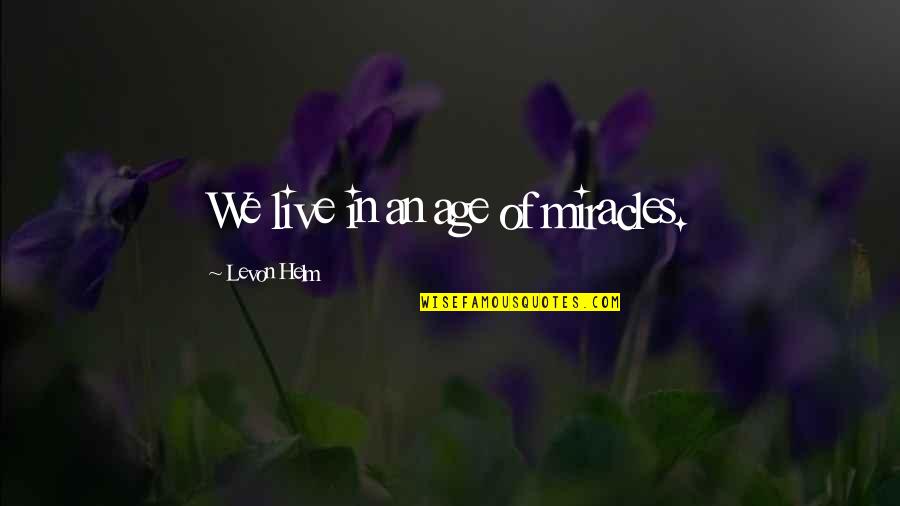 Levon Helm Quotes By Levon Helm: We live in an age of miracles. Levon Helm Quotes By Levon Helm: We live in an age of miracles.