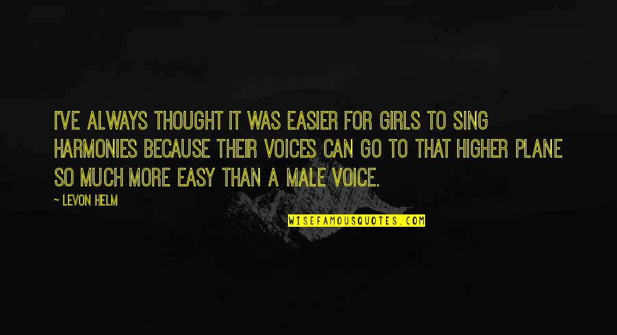 Levon Helm Quotes By Levon Helm: I've always thought it was easier for girls