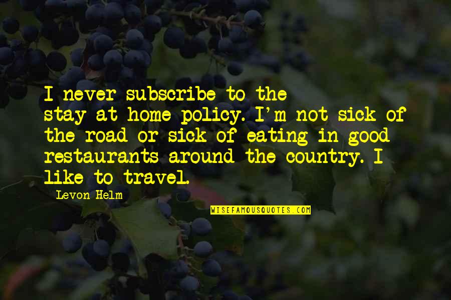 Levon Helm Quotes By Levon Helm: I never subscribe to the stay-at-home policy. I'm Levon Helm Quotes By Levon Helm: I never subscribe to the stay-at-home policy. I'm