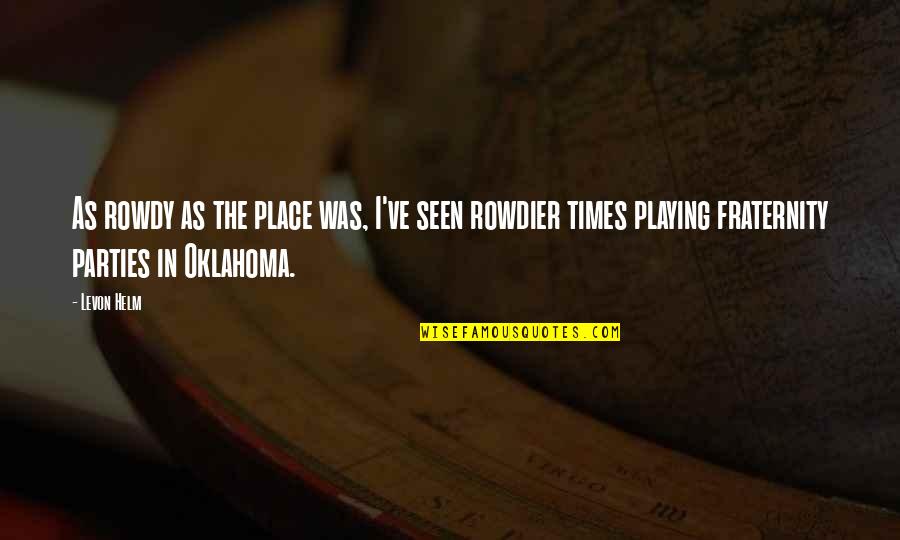 Levon Helm Quotes By Levon Helm: As rowdy as the place was, I've seen Levon Helm Quotes By Levon Helm: As rowdy as the place was, I've seen