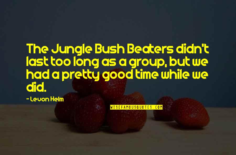 Levon Helm Quotes By Levon Helm: The Jungle Bush Beaters didn't last too long Levon Helm Quotes By Levon Helm: The Jungle Bush Beaters didn't last too long