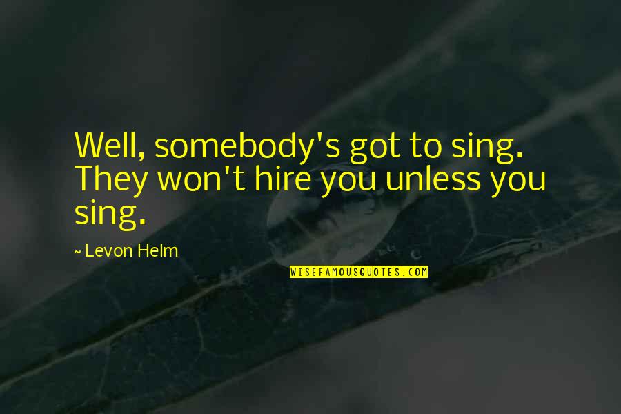Levon Quotes By Levon Helm: Well, somebody's got to sing. They won't hire