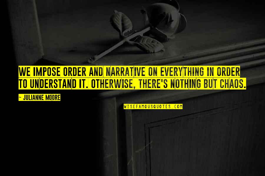 Levres Pulpeuse Quotes By Julianne Moore: We impose order and narrative on everything in Levres Pulpeuse Quotes By Julianne Moore: We impose order and narrative on everything in
