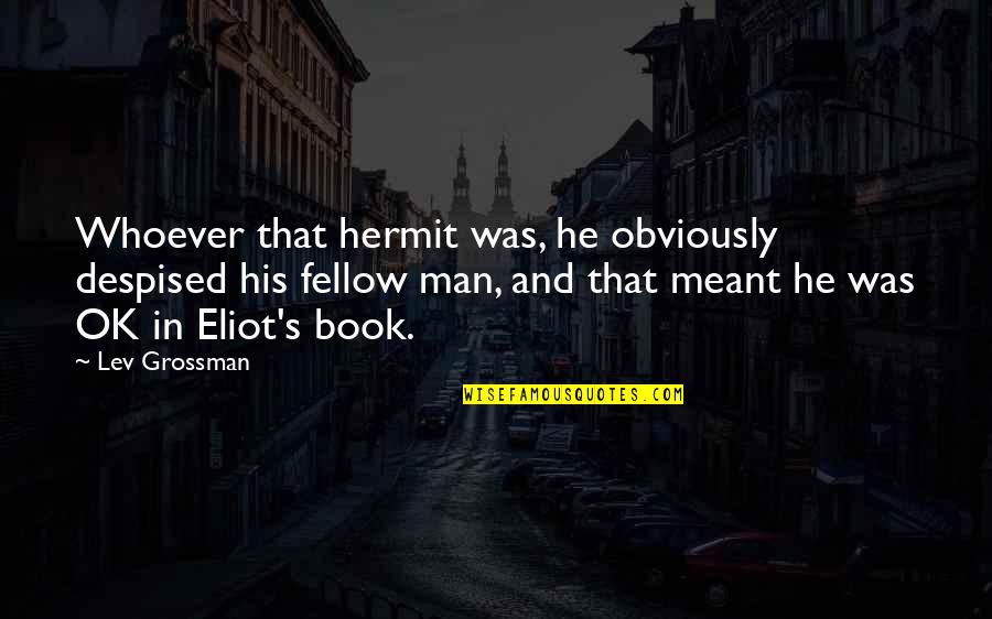 Lev's Quotes By Lev Grossman: Whoever that hermit was, he obviously despised his