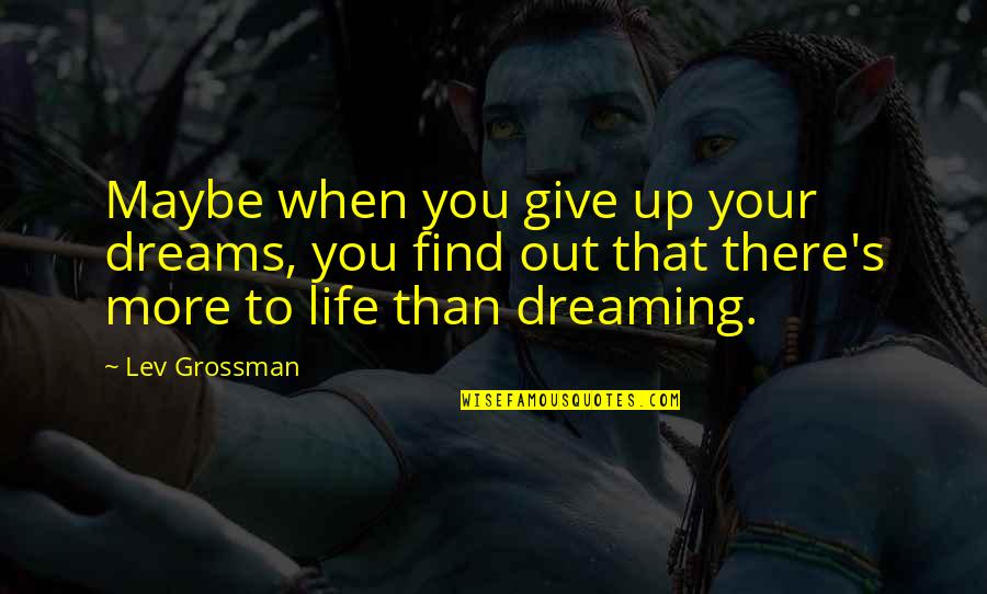 Lev's Quotes By Lev Grossman: Maybe when you give up your dreams, you