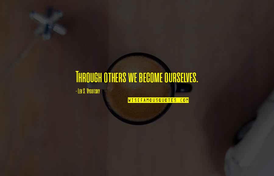 Lev's Quotes By Lev S. Vygotsky: Through others we become ourselves.