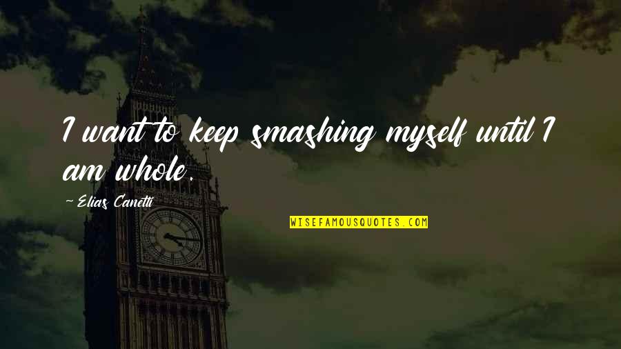 Lew Frankfort Quotes By Elias Canetti: I want to keep smashing myself until I Lew Frankfort Quotes By Elias Canetti: I want to keep smashing myself until I