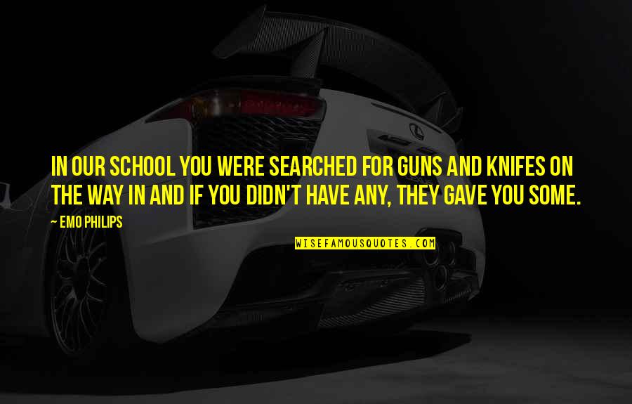 Lew Tolstoi Quotes By Emo Philips: In our school you were searched for guns