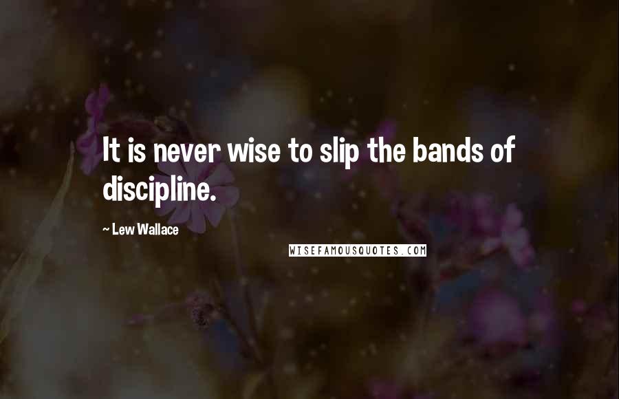 Lew Wallace quotes: It is never wise to slip the bands of discipline.