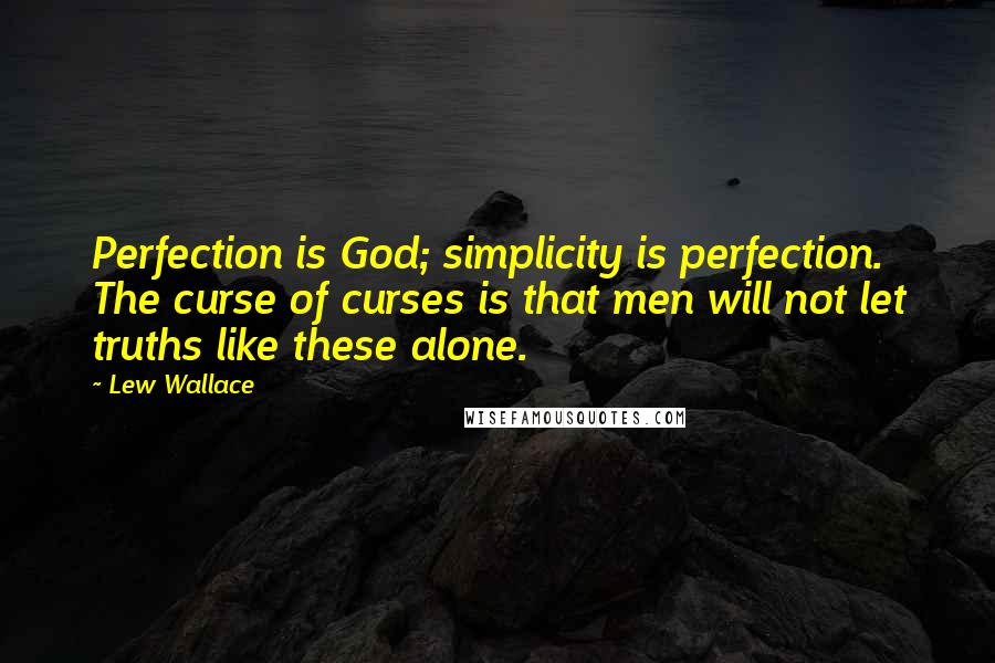 Lew Wallace quotes: Perfection is God; simplicity is perfection. The curse of curses is that men will not let truths like these alone. Lew Wallace quotes: Perfection is God; simplicity is perfection. The curse of curses is that men will not let truths like these alone.