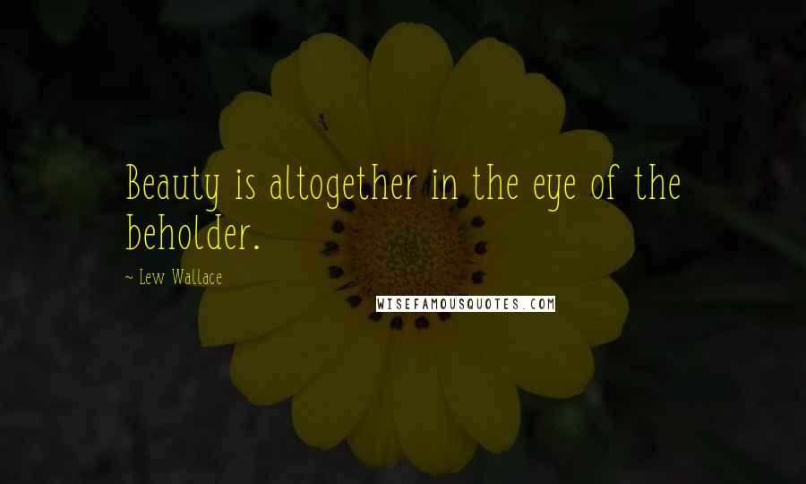 Lew Wallace quotes: Beauty is altogether in the eye of the beholder.